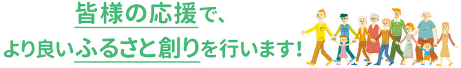 「皆さんの応援で、より良いふるさと創りを行います」の画像